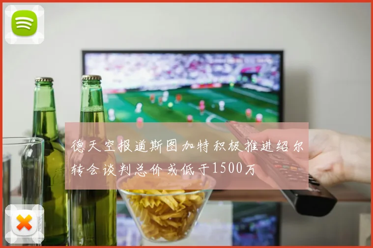 德天空报道斯图加特积极推进绍尔转会谈判总价或低于1500万