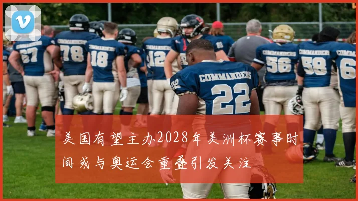 美国有望主办2028年美洲杯赛事时间或与奥运会重叠引发关注