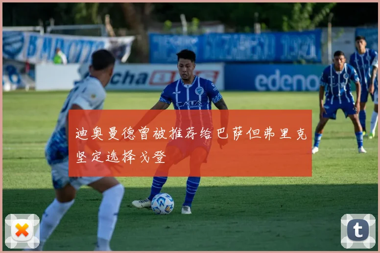 迪奥曼德曾被推荐给巴萨但弗里克坚定选择戈登