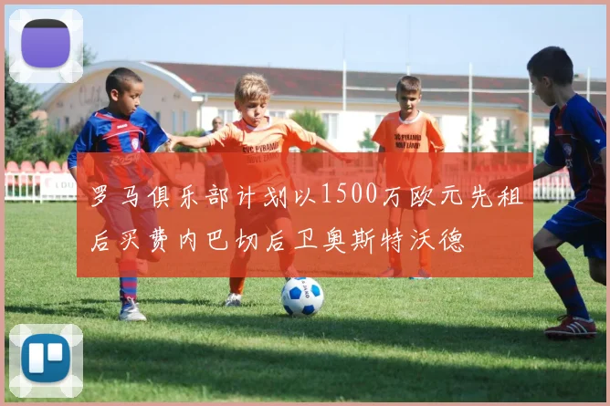 罗马俱乐部计划以1500万欧元先租后买费内巴切后卫奥斯特沃德