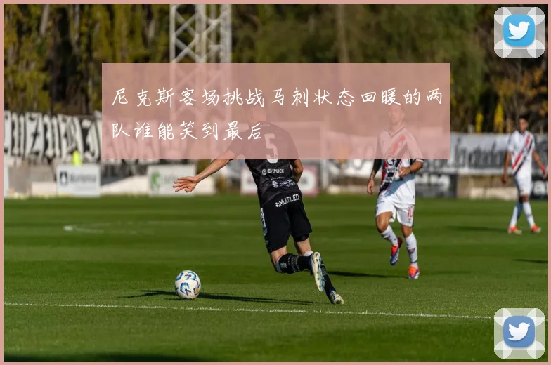 尼克斯客场挑战马刺状态回暖的两队谁能笑到最后