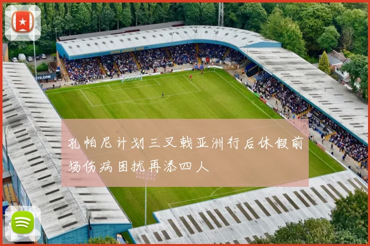 孔帕尼计划三叉戟亚洲行后休假前场伤病困扰再添四人