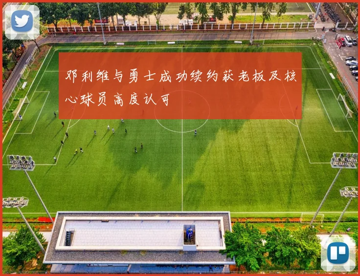 邓利维与勇士成功续约获老板及核心球员高度认可
