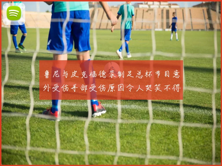 鲁尼与皮克福德录制足总杯节目意外受伤手部受伤原因令人哭笑不得