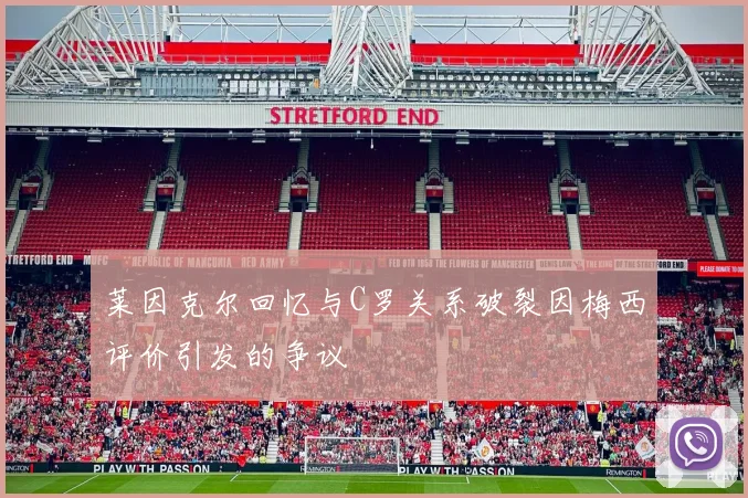 莱因克尔回忆与C罗关系破裂因梅西评价引发的争议