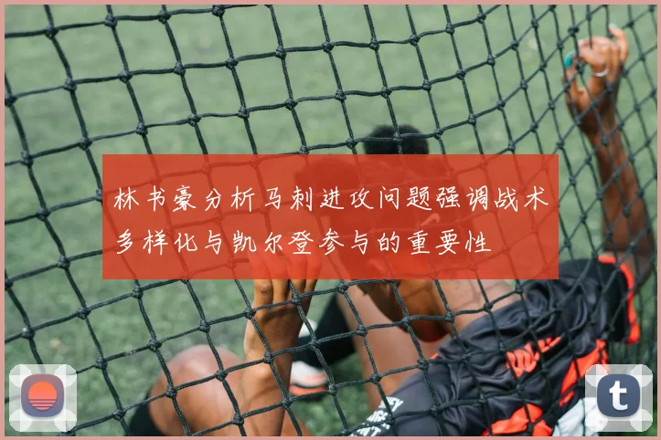 林书豪分析马刺进攻问题强调战术多样化与凯尔登参与的重要性