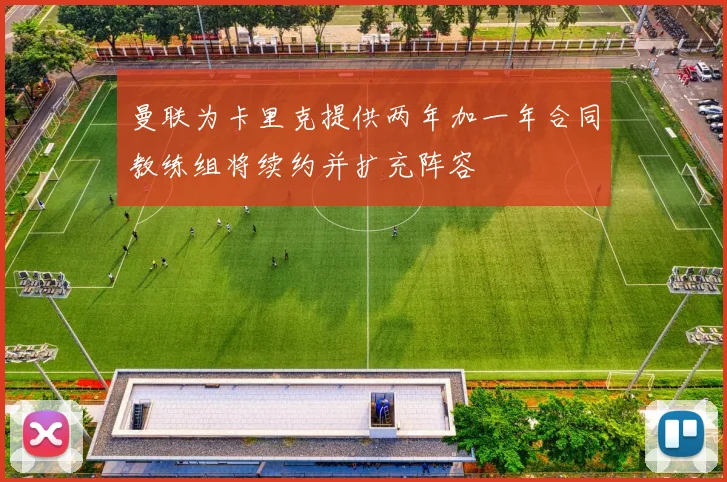 曼联为卡里克提供两年加一年合同教练组将续约并扩充阵容
