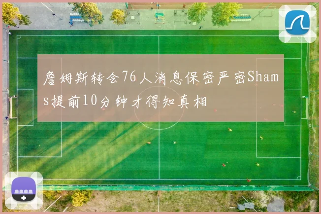 詹姆斯转会76人消息保密严密Shams提前10分钟才得知真相