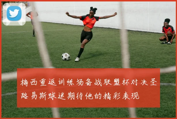 梅西重返训练场备战联盟杯对决圣路易斯球迷期待他的精彩表现