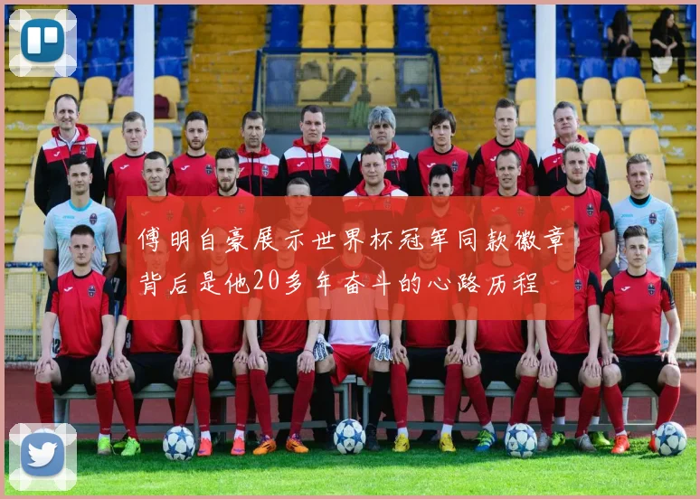 傅明自豪展示世界杯冠军同款徽章背后是他20多年奋斗的心路历程